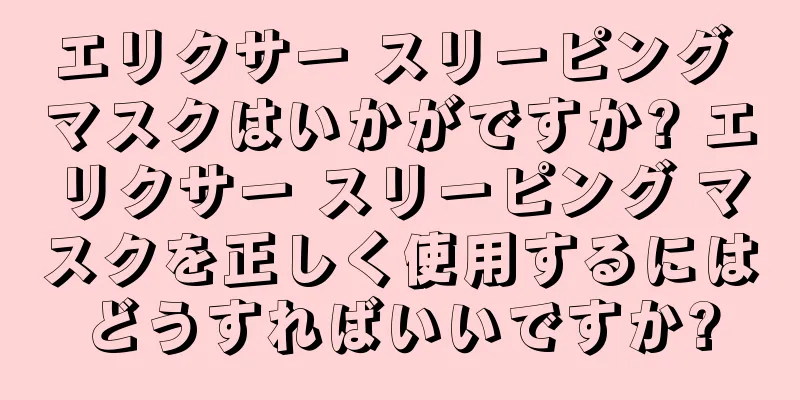 エリクサー スリーピング マスクはいかがですか? エリクサー スリーピング マスクを正しく使用するにはどうすればいいですか?