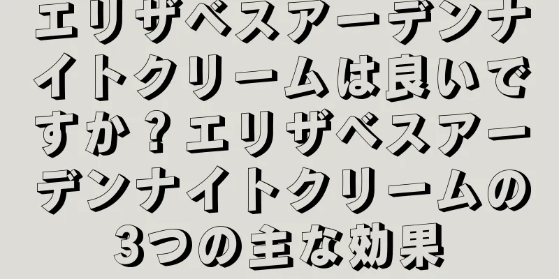 エリザベスアーデンナイトクリームは良いですか？エリザベスアーデンナイトクリームの3つの主な効果