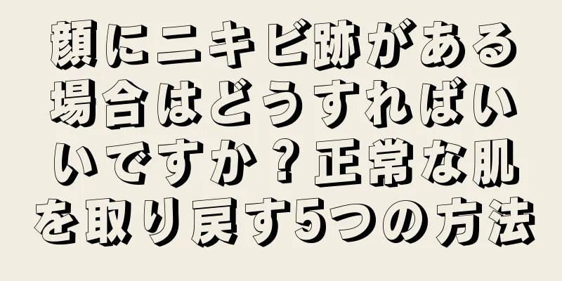 顔にニキビ跡がある場合はどうすればいいですか？正常な肌を取り戻す5つの方法