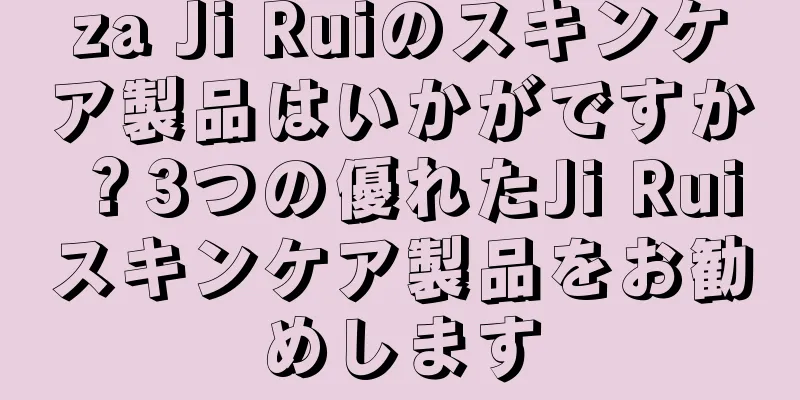 za Ji Ruiのスキンケア製品はいかがですか？3つの優れたJi Ruiスキンケア製品をお勧めします