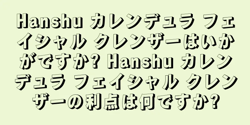 Hanshu カレンデュラ フェイシャル クレンザーはいかがですか? Hanshu カレンデュラ フェイシャル クレンザーの利点は何ですか?