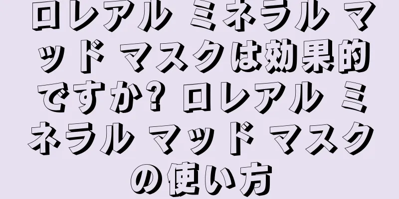 ロレアル ミネラル マッド マスクは効果的ですか? ロレアル ミネラル マッド マスクの使い方