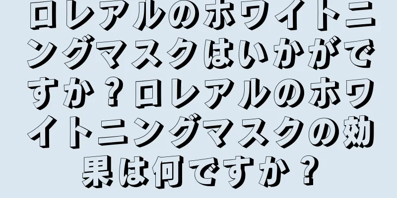 ロレアルのホワイトニングマスクはいかがですか？ロレアルのホワイトニングマスクの効果は何ですか？