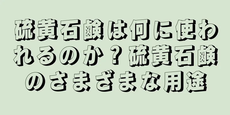 硫黄石鹸は何に使われるのか？硫黄石鹸のさまざまな用途