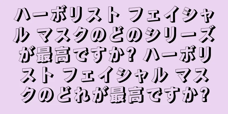 ハーボリスト フェイシャル マスクのどのシリーズが最高ですか? ハーボリスト フェイシャル マスクのどれが最高ですか?