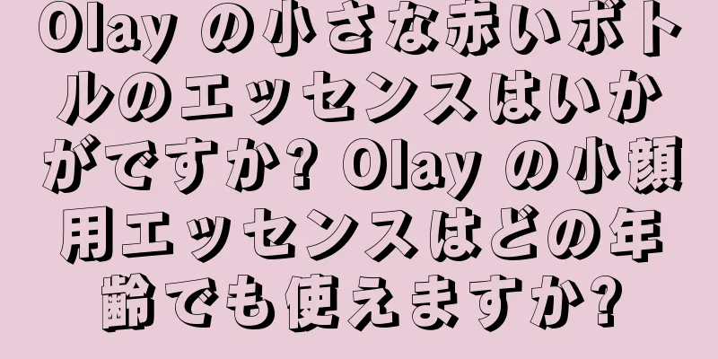 Olay の小さな赤いボトルのエッセンスはいかがですか? Olay の小顔用エッセンスはどの年齢でも使えますか?