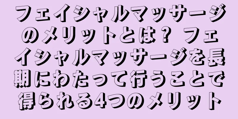フェイシャルマッサージのメリットとは？ フェイシャルマッサージを長期にわたって行うことで得られる4つのメリット