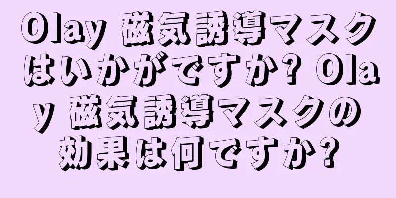Olay 磁気誘導マスクはいかがですか? Olay 磁気誘導マスクの効果は何ですか?