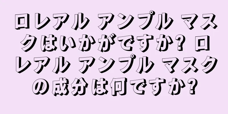ロレアル アンプル マスクはいかがですか? ロレアル アンプル マスクの成分は何ですか?