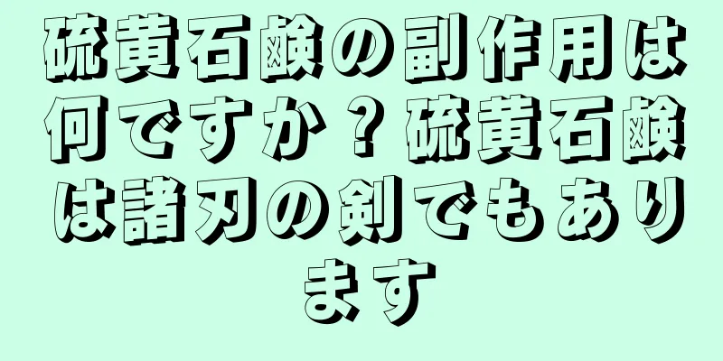 硫黄石鹸の副作用は何ですか？硫黄石鹸は諸刃の剣でもあります