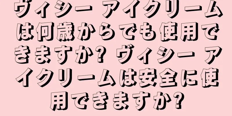 ヴィシー アイクリームは何歳からでも使用できますか? ヴィシー アイクリームは安全に使用できますか?