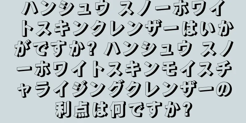 ハンシュウ スノーホワイトスキンクレンザーはいかがですか? ハンシュウ スノーホワイトスキンモイスチャライジングクレンザーの利点は何ですか?