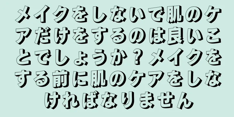 メイクをしないで肌のケアだけをするのは良いことでしょうか？メイクをする前に肌のケアをしなければなりません