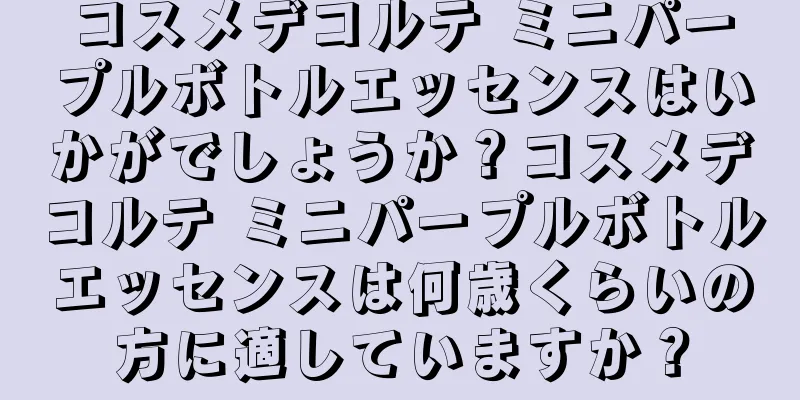 コスメデコルテ ミニパープルボトルエッセンスはいかがでしょうか？コスメデコルテ ミニパープルボトルエッセンスは何歳くらいの方に適していますか？