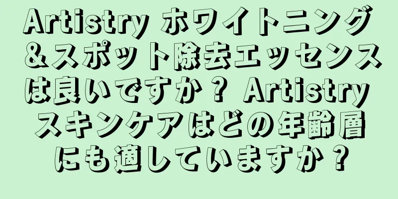 Artistry ホワイトニング＆スポット除去エッセンスは良いですか？ Artistry スキンケアはどの年齢層にも適していますか？