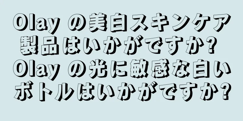 Olay の美白スキンケア製品はいかがですか? Olay の光に敏感な白いボトルはいかがですか?