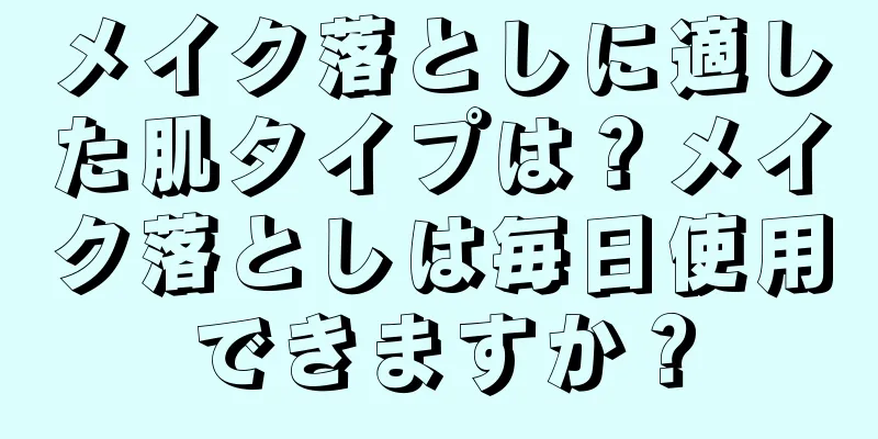 メイク落としに適した肌タイプは？メイク落としは毎日使用できますか？