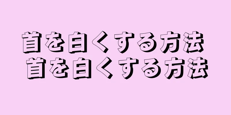 首を白くする方法 首を白くする方法