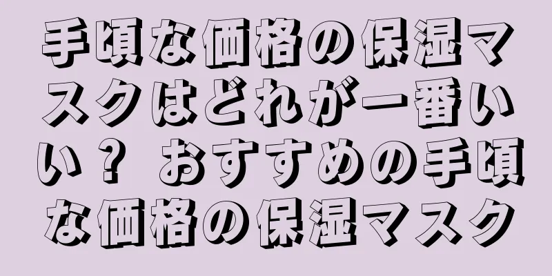 手頃な価格の保湿マスクはどれが一番いい？ おすすめの手頃な価格の保湿マスク