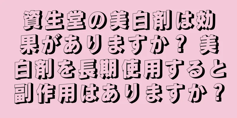資生堂の美白剤は効果がありますか？ 美白剤を長期使用すると副作用はありますか？