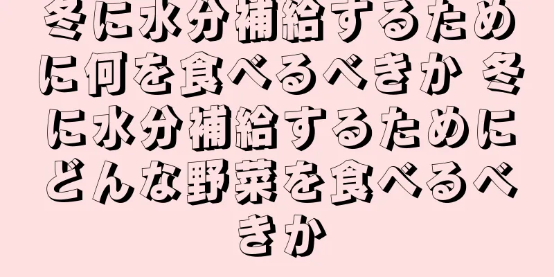 冬に水分補給するために何を食べるべきか 冬に水分補給するためにどんな野菜を食べるべきか