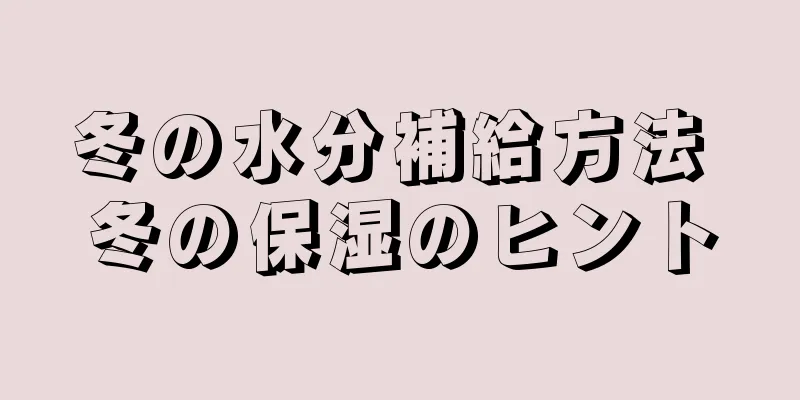 冬の水分補給方法 冬の保湿のヒント