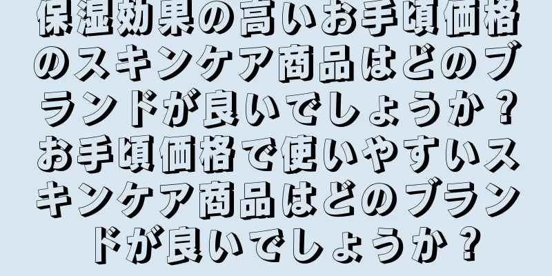 保湿効果の高いお手頃価格のスキンケア商品はどのブランドが良いでしょうか？お手頃価格で使いやすいスキンケア商品はどのブランドが良いでしょうか？