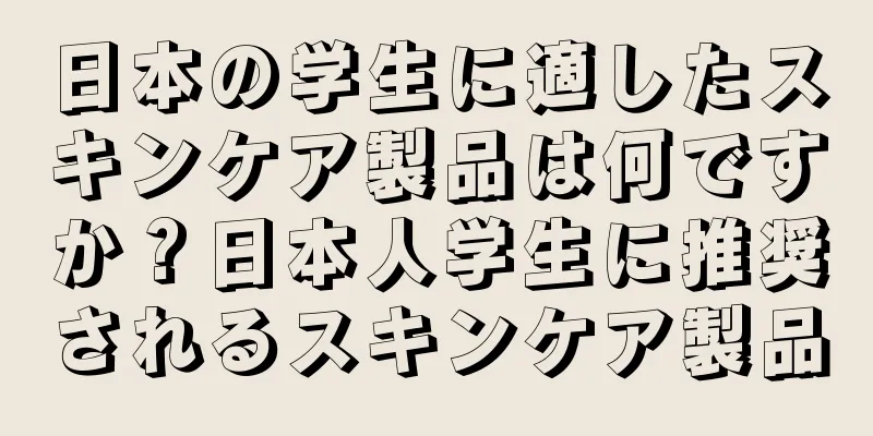 日本の学生に適したスキンケア製品は何ですか？日本人学生に推奨されるスキンケア製品