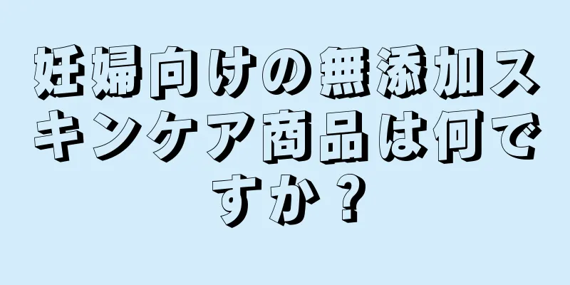 妊婦向けの無添加スキンケア商品は何ですか？