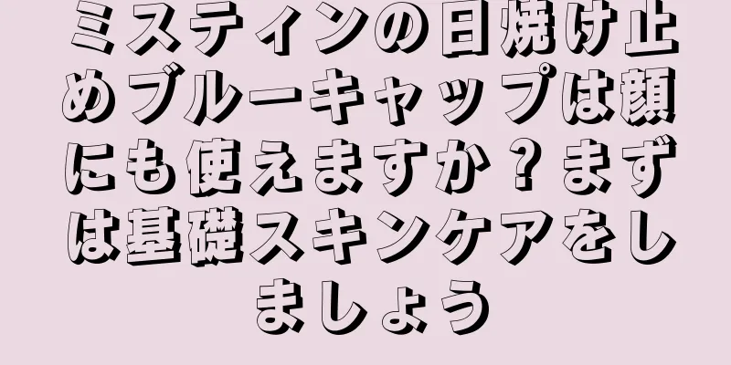 ミスティンの日焼け止めブルーキャップは顔にも使えますか？まずは基礎スキンケアをしましょう