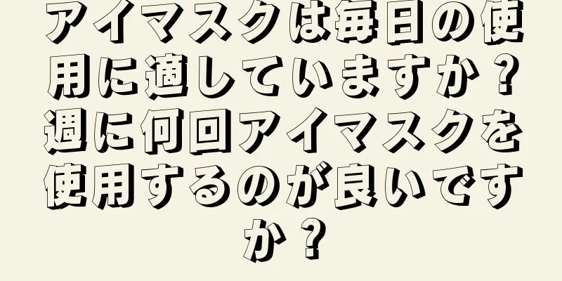 アイマスクは毎日の使用に適していますか？週に何回アイマスクを使用するのが良いですか？
