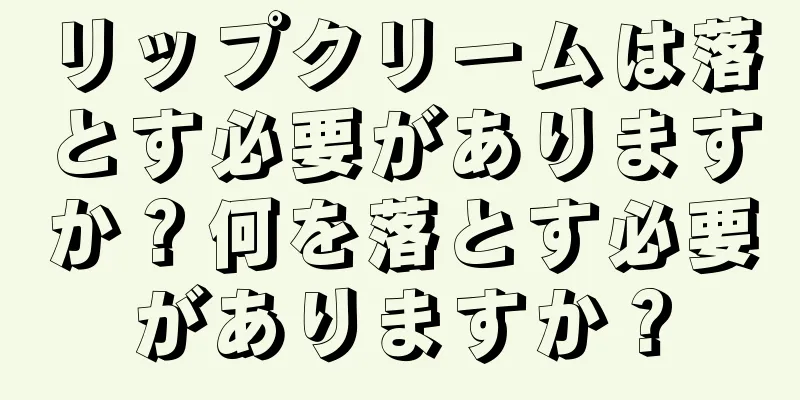 リップクリームは落とす必要がありますか？何を落とす必要がありますか？