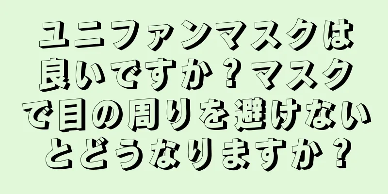 ユニファンマスクは良いですか？マスクで目の周りを避けないとどうなりますか？