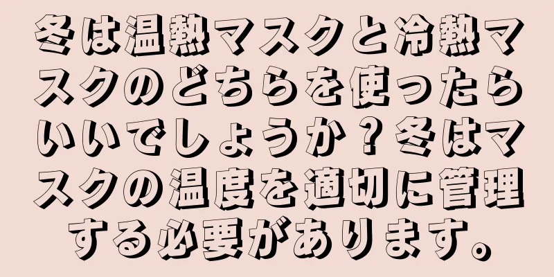 冬は温熱マスクと冷熱マスクのどちらを使ったらいいでしょうか？冬はマスクの温度を適切に管理する必要があります。