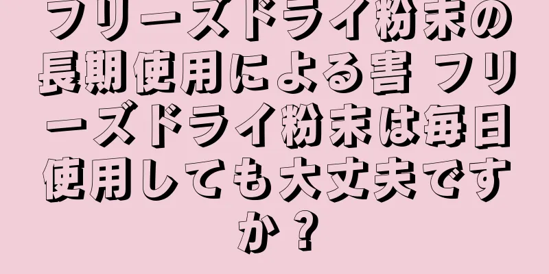 フリーズドライ粉末の長期使用による害 フリーズドライ粉末は毎日使用しても大丈夫ですか？