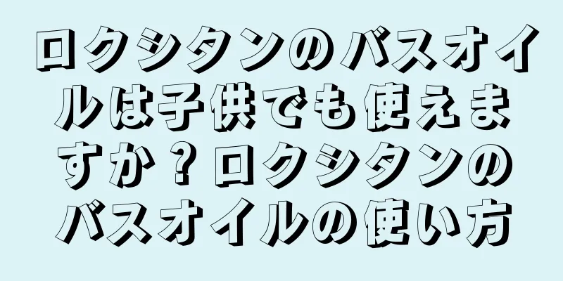 ロクシタンのバスオイルは子供でも使えますか？ロクシタンのバスオイルの使い方