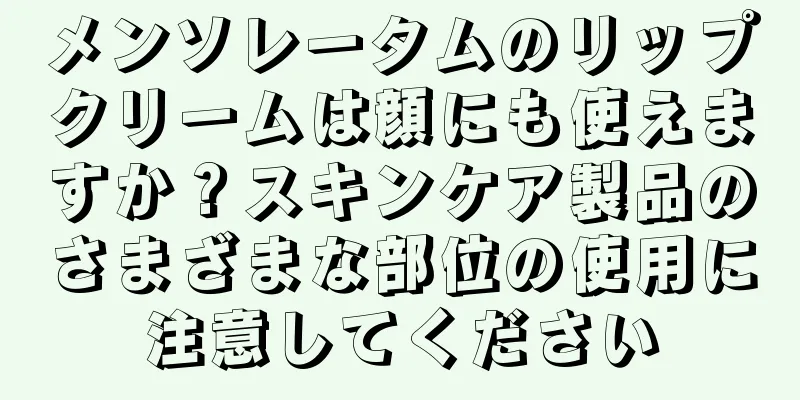 メンソレータムのリップクリームは顔にも使えますか？スキンケア製品のさまざまな部位の使用に注意してください