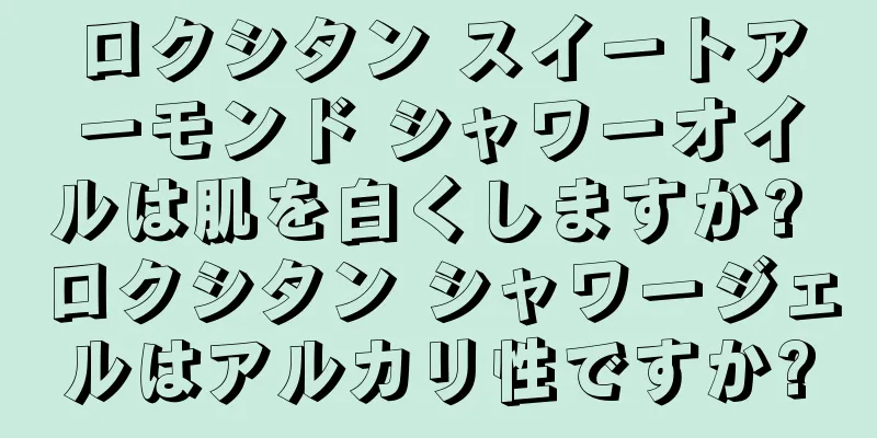 ロクシタン スイートアーモンド シャワーオイルは肌を白くしますか? ロクシタン シャワージェルはアルカリ性ですか?