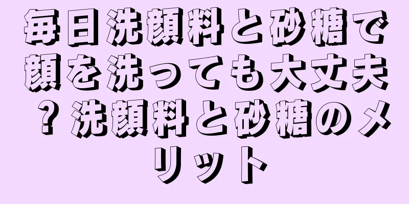 毎日洗顔料と砂糖で顔を洗っても大丈夫？洗顔料と砂糖のメリット