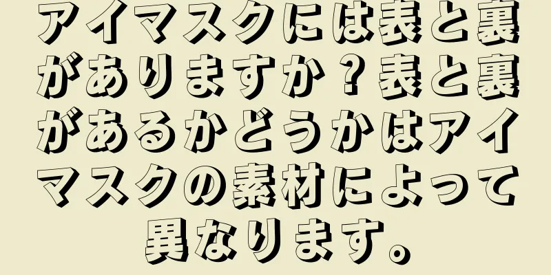 アイマスクには表と裏がありますか？表と裏があるかどうかはアイマスクの素材によって異なります。