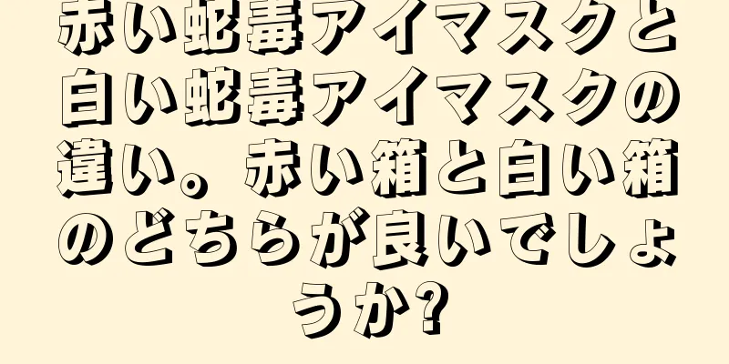 赤い蛇毒アイマスクと白い蛇毒アイマスクの違い。赤い箱と白い箱のどちらが良いでしょうか?