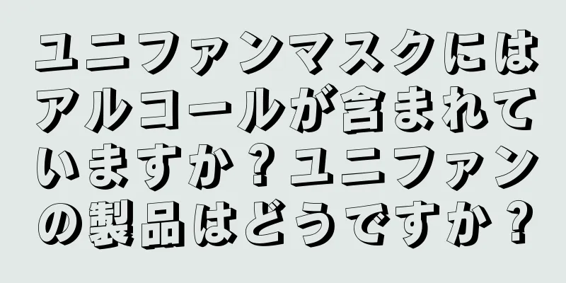 ユニファンマスクにはアルコールが含まれていますか？ユニファンの製品はどうですか？