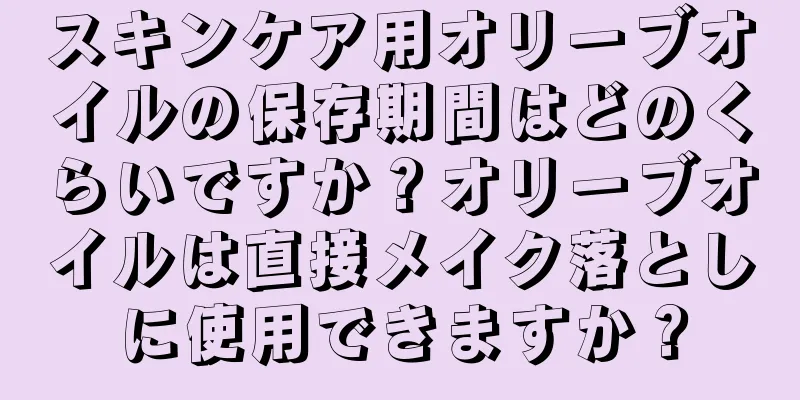 スキンケア用オリーブオイルの保存期間はどのくらいですか？オリーブオイルは直接メイク落としに使用できますか？