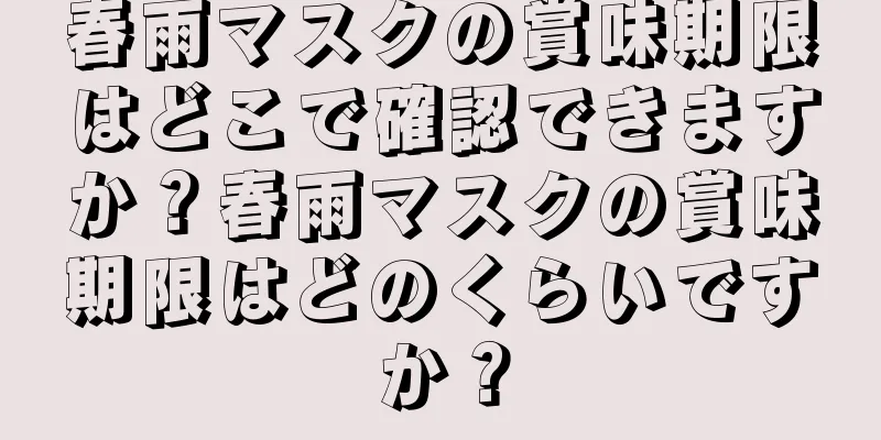 春雨マスクの賞味期限はどこで確認できますか？春雨マスクの賞味期限はどのくらいですか？