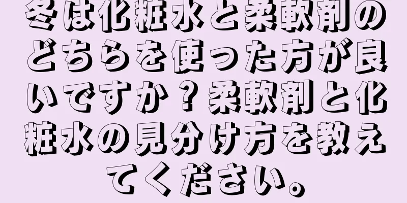 冬は化粧水と柔軟剤のどちらを使った方が良いですか？柔軟剤と化粧水の見分け方を教えてください。