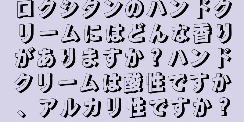 ロクシタンのハンドクリームにはどんな香りがありますか？ハンドクリームは酸性ですか、アルカリ性ですか？