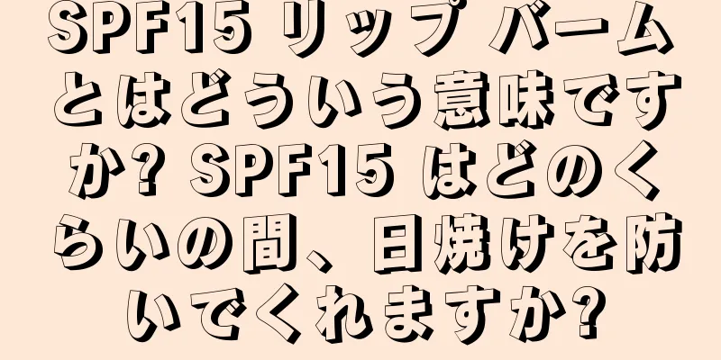 SPF15 リップ バームとはどういう意味ですか? SPF15 はどのくらいの間、日焼けを防いでくれますか?