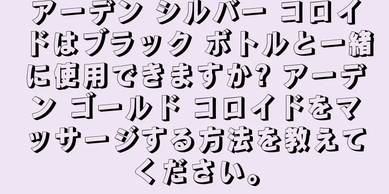 アーデン シルバー コロイドはブラック ボトルと一緒に使用できますか? アーデン ゴールド コロイドをマッサージする方法を教えてください。