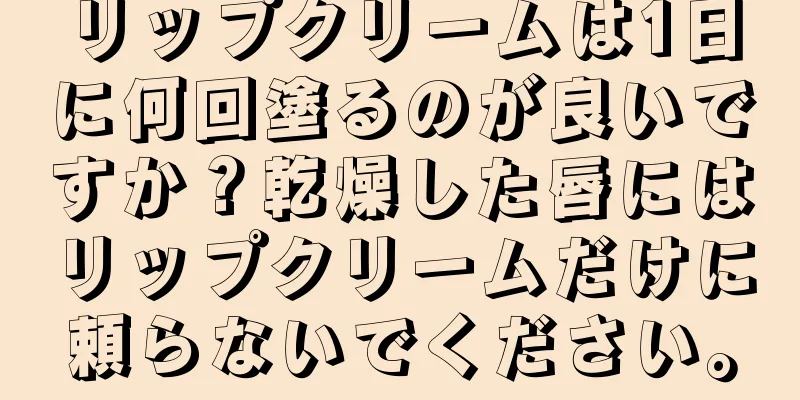 リップクリームは1日に何回塗るのが良いですか？乾燥した唇にはリップクリームだけに頼らないでください。
