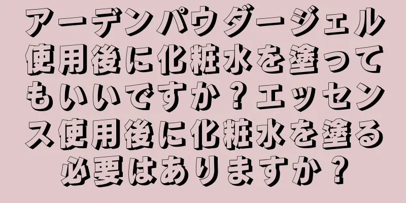 アーデンパウダージェル使用後に化粧水を塗ってもいいですか？エッセンス使用後に化粧水を塗る必要はありますか？